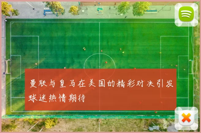 曼联与皇马在美国的精彩对决引发球迷热情期待