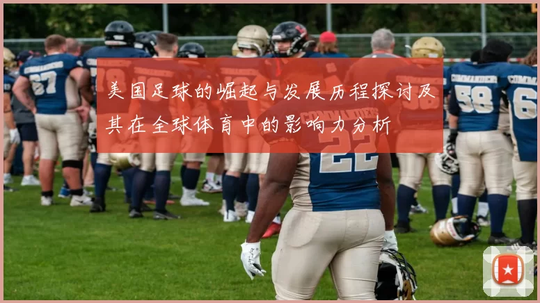 美国足球的崛起与发展历程探讨及其在全球体育中的影响力分析