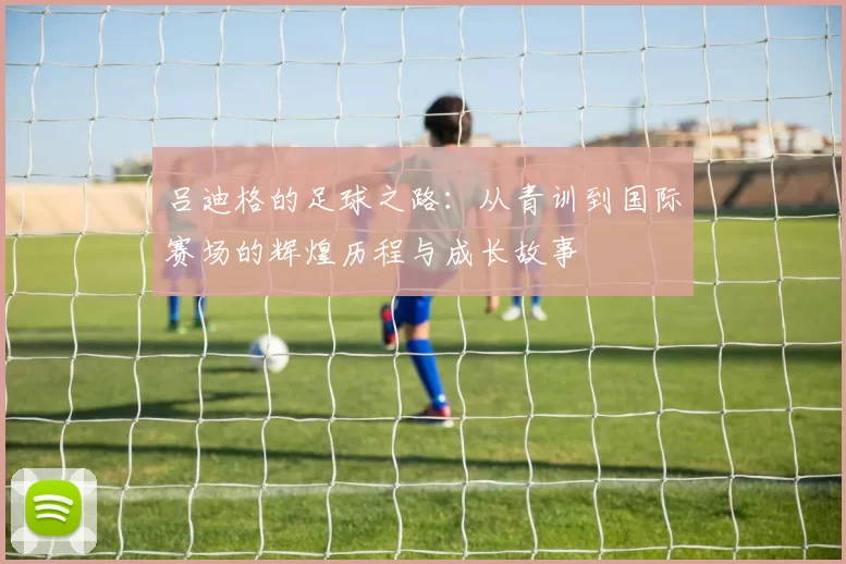 吕迪格的足球之路：从青训到国际赛场的辉煌历程与成长故事
