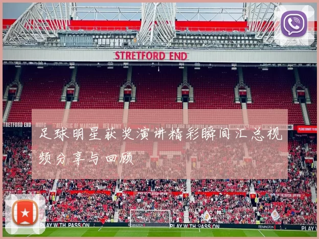 足球明星获奖演讲精彩瞬间汇总视频分享与回顾