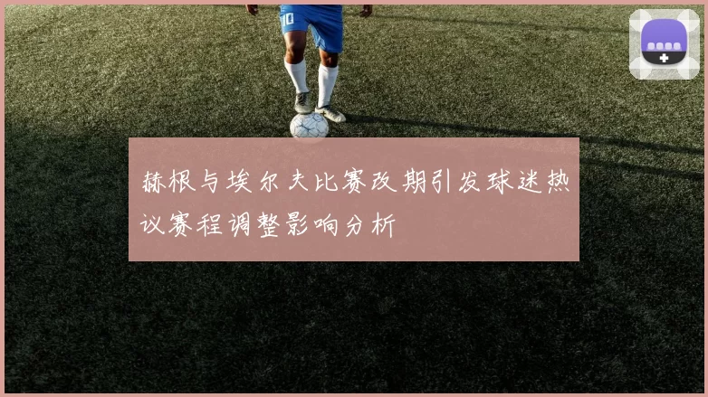 赫根与埃尔夫比赛改期引发球迷热议赛程调整影响分析