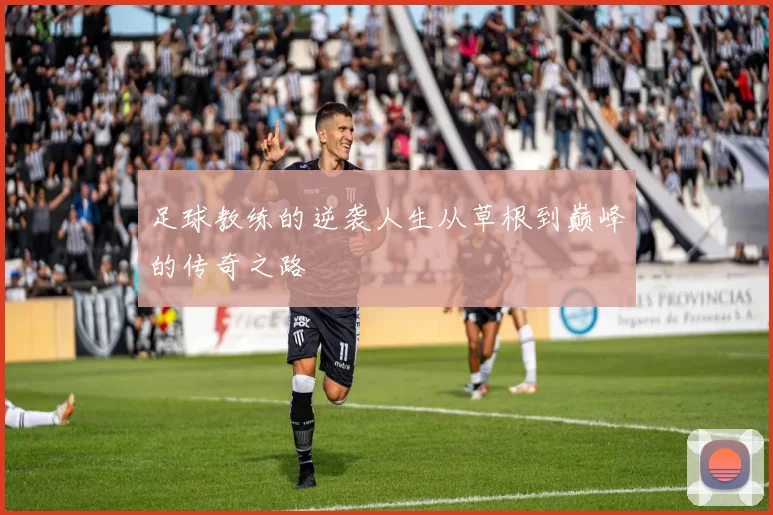 足球教练的逆袭人生从草根到巅峰的传奇之路