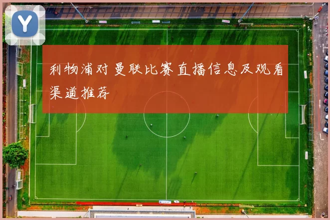 利物浦对曼联比赛直播信息及观看渠道推荐
