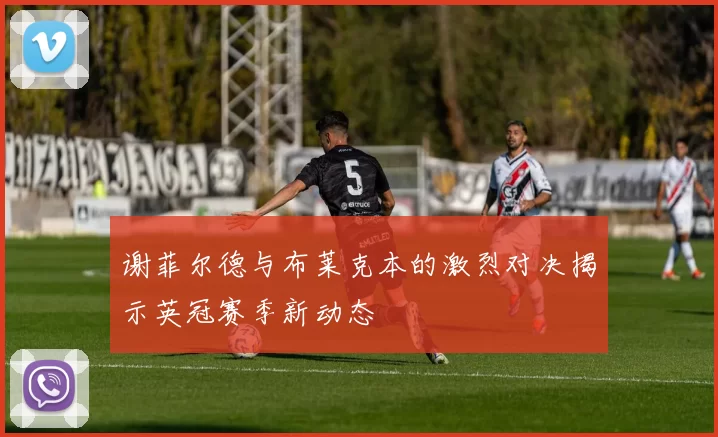 谢菲尔德与布莱克本的激烈对决揭示英冠赛季新动态